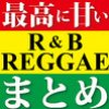 最高に甘いr&b Reggaeまとめ